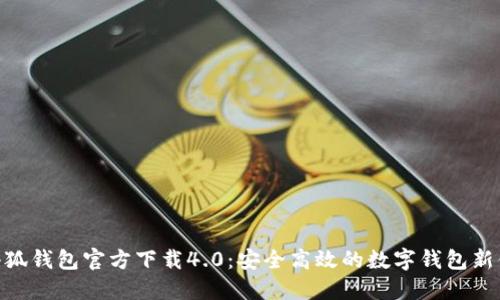 : 小狐钱包官方下载4.0：安全高效的数字钱包新体验