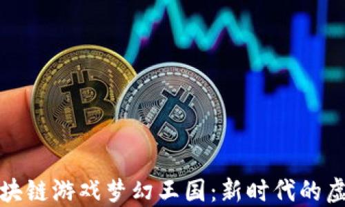 
探索区块链游戏梦幻王国：新时代的虚拟世界