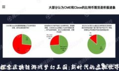 探索区块链游戏梦幻王国：新时代的虚拟世界