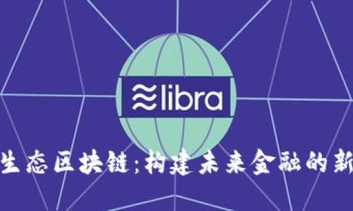 金融生态区块链：构建未来金融的新生态