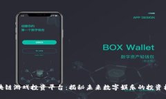 区块链游戏投资平台：揭秘未来数字娱乐的投资