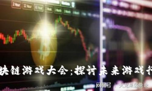 圣彼得堡区块链游戏大会：探讨未来游戏行业的新变革
