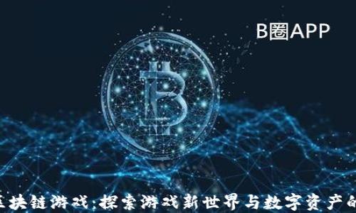 
GCK区块链游戏：探索游戏新世界与数字资产的结合