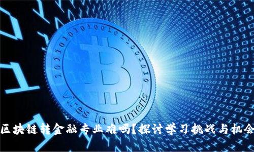 区块链转金融专业难吗？探讨学习挑战与机会