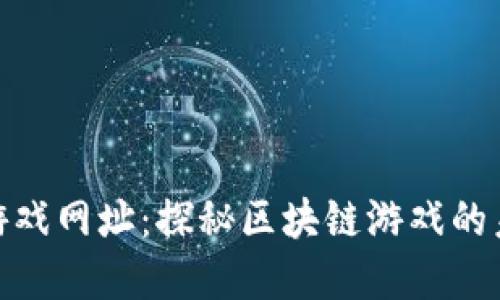 : 区块链游戏网址：探秘区块链游戏的未来与发展