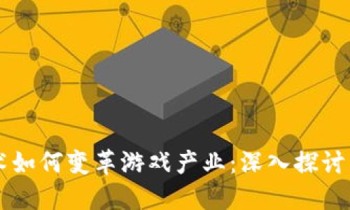 区块链技术如何变革游戏产业：深入探讨与未来展望