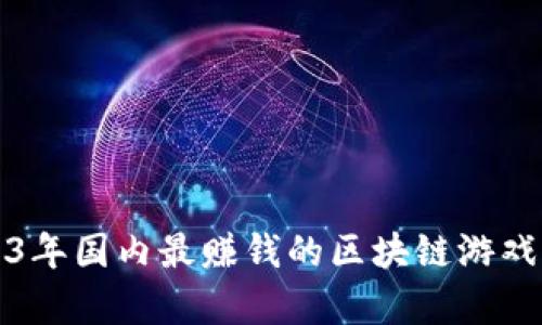2023年国内最赚钱的区块链游戏解析