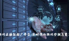 游戏区块链推广平台：新时代的游戏营销与变革