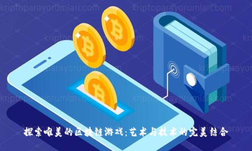 探索唯美的区块链游戏：艺术与技术的完美结合