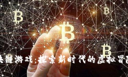 第一大陆区块链游戏：探索新时代的虚拟冒险与资产价值