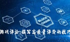 区块链游戏评论：撰写高质量评价的技巧与策略