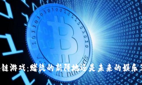 区块链游戏：赌徒的新阵地还是未来的娱乐革命？