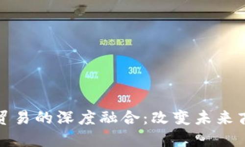 区块链与金融贸易的深度融合：改变未来商业格局的关键