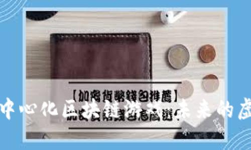 探秘去中心化区块链游戏：未来的虚拟世界
