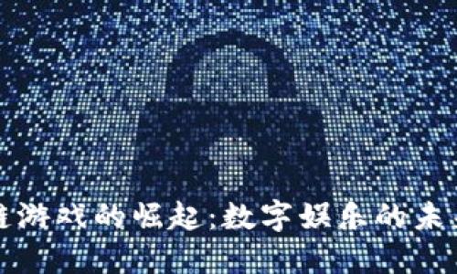 区块链游戏的崛起：数字娱乐的未来趋势