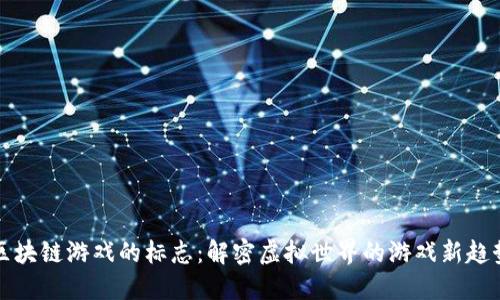 区块链游戏的标志：解密虚拟世界的游戏新趋势