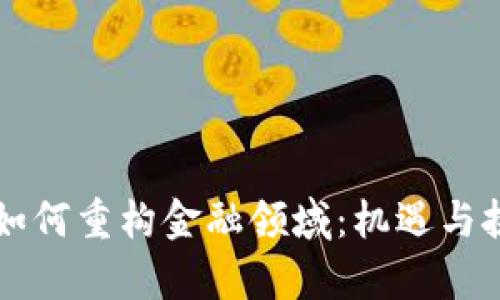 区块链如何重构金融领域：机遇与挑战解析