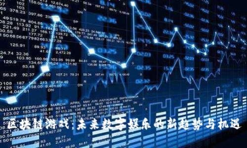 区块链游戏：未来数字娱乐的新趋势与机遇