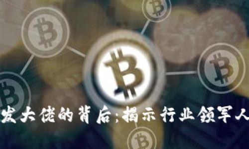 区块链游戏开发大佬的背后：揭示行业领军人物与成功案例
