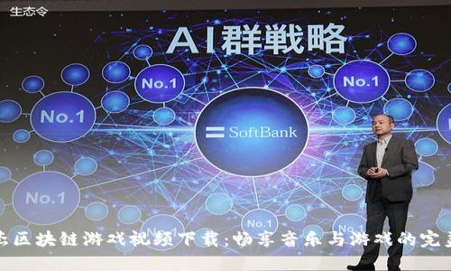 林俊杰区块链游戏视频下载：畅享音乐与游戏的完美结合