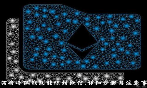   
如何将小狐钱包转账到微信：详细步骤与注意事项