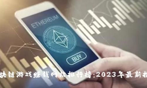 区块链游戏赚钱网站排行榜：2023年最新推荐