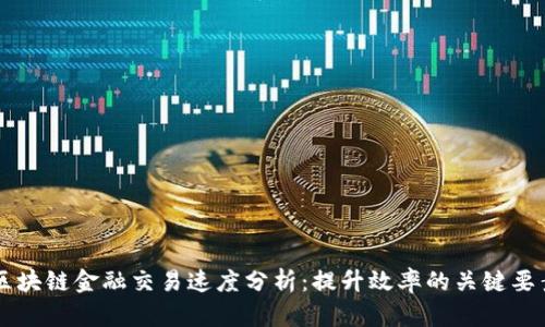 区块链金融交易速度分析：提升效率的关键要素