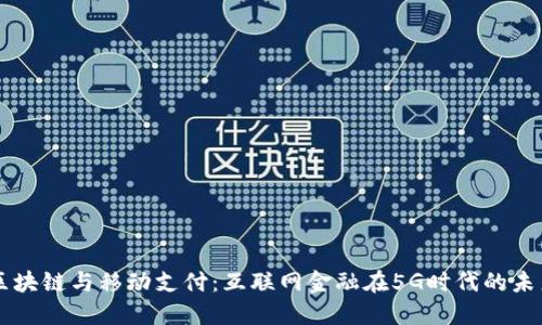 区块链与移动支付：互联网金融在5G时代的未来