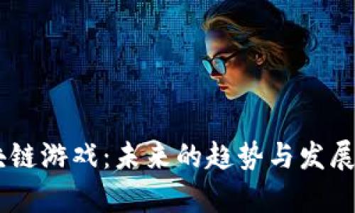 ## 区块链游戏：未来的趋势与发展前景分析