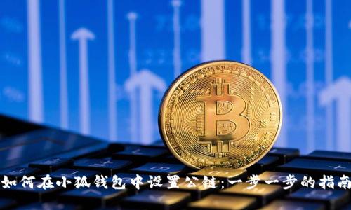 如何在小狐钱包中设置公链：一步一步的指南