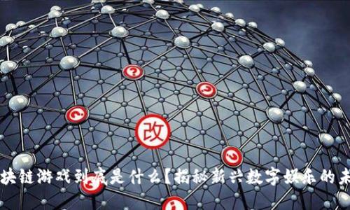 区块链游戏到底是什么？揭秘新兴数字娱乐的未来