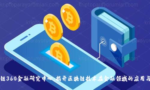 区块链360金融研究中心：揭开区块链技术在金融领域的应用与发展