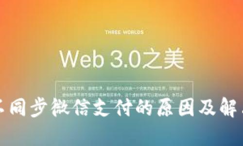 小狐钱包不同步微信支付的原因及解决方法详解