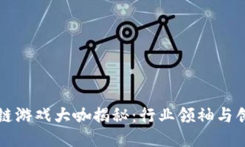 区块链游戏大咖揭秘：行业领袖与创新者