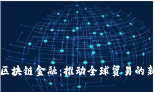 外贸区块链金融：推动全球贸易的新动力