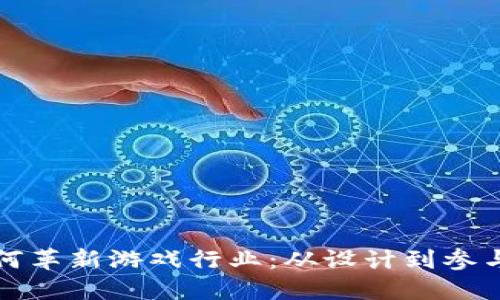 区块链技术如何革新游戏行业：从设计到参与者的完美结合