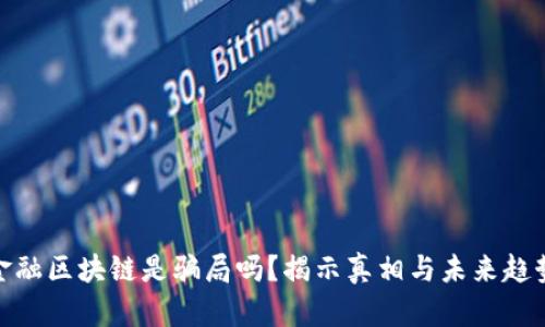金融区块链是骗局吗？揭示真相与未来趋势