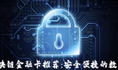 
2023年最佳区块链金融卡推荐：安全便捷的数字支付解决方案