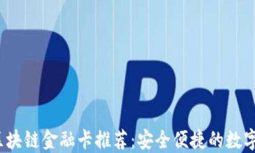 
2023年最佳区块链金融卡推荐：安全便捷的数字支付解决方案