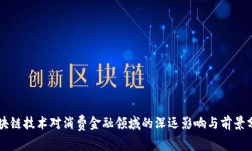 区块链技术对消费金融领域的深远影响与前景分析