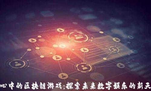 
我心中的区块链游戏：探索未来数字娱乐的新天地