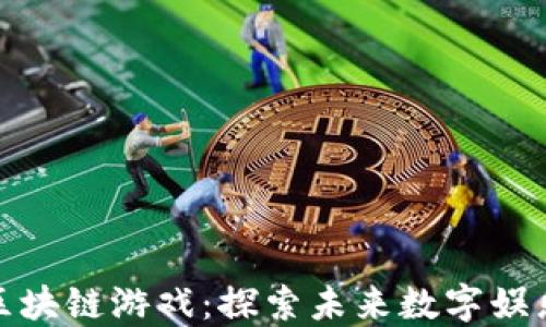 
我心中的区块链游戏：探索未来数字娱乐的新天地