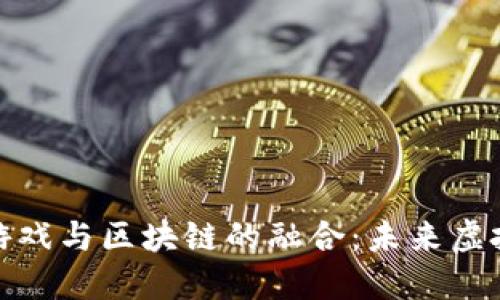 探索元世界游戏与区块链的融合：未来虚拟世界的趋势