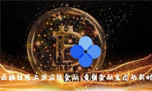 当区块链遇上供应链金融：重塑金融生态的新时代