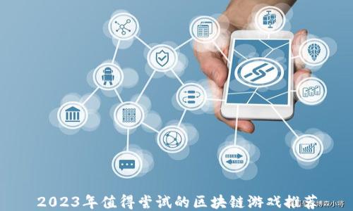 
2023年值得尝试的区块链游戏推荐
