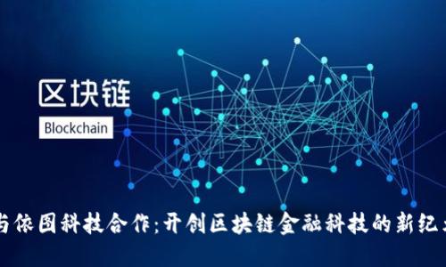 与依图科技合作：开创区块链金融科技的新纪元