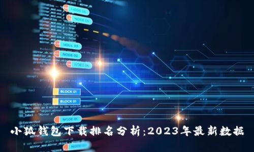 小狐钱包下载排名分析：2023年最新数据