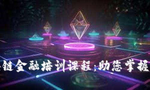 全面解析区块链金融培训课程：助您掌握未来金融趋势