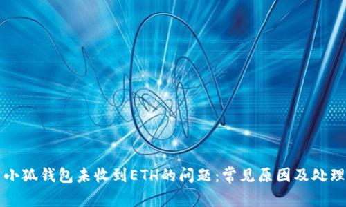 解决小狐钱包未收到ETH的问题：常见原因及处理办法