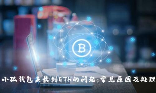 解决小狐钱包未收到ETH的问题：常见原因及处理办法